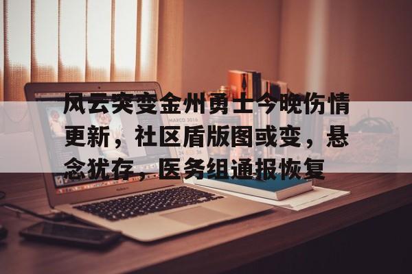 kaiyun-包含风云突变金州勇士今晚伤情更新，社区盾版图或变，悬念犹存，医务组通报恢复的词条-kaiyun